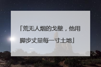 荒无人烟的戈壁，他用脚步丈量每一寸土地