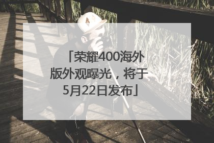 荣耀400海外版外观曝光，将于5月22日发布