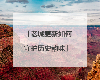 老城更新如何守护历史韵味