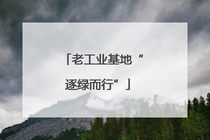 老工业基地“逐绿而行”