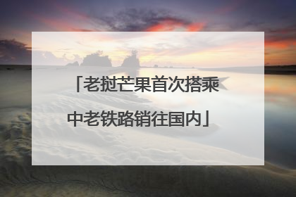 老挝芒果首次搭乘中老铁路销往国内