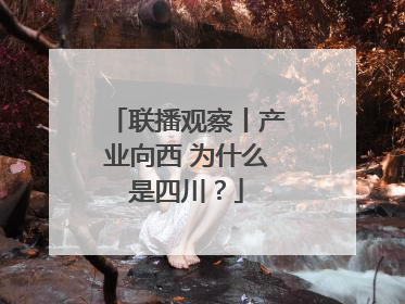 联播观察丨产业向西 为什么是四川？