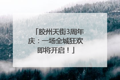 胶州天街3周年庆：一场全城狂欢即将开启！