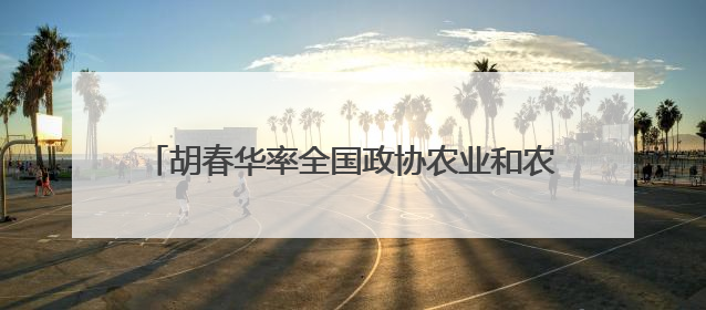 胡春华率全国政协农业和农村委员会调研组赴辽宁调研