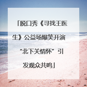 脱口秀《寻找王医生》公益场爆笑开演 “北下关情怀”引发观众共鸣