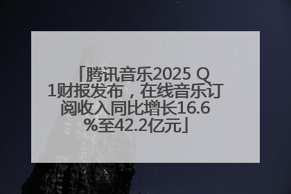 腾讯音乐2025 Q1财报发布，在线音乐订阅收入同比增长16.6%至42.2亿元