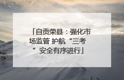 自贡荣县：强化市场监管 护航“三考”安全有序进行