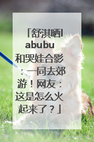 舒淇晒labubu和哭娃合影：一同去郊游！网友：这是怎么火起来了？