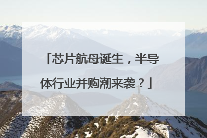 芯片航母诞生，半导体行业并购潮来袭？