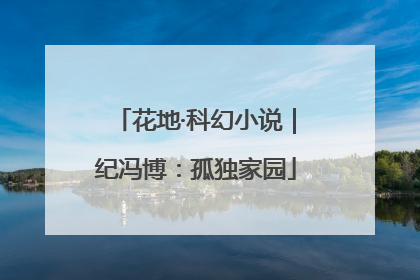 花地·科幻小说｜纪冯博：孤独家园