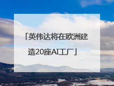 英伟达将在欧洲建造20座AI工厂