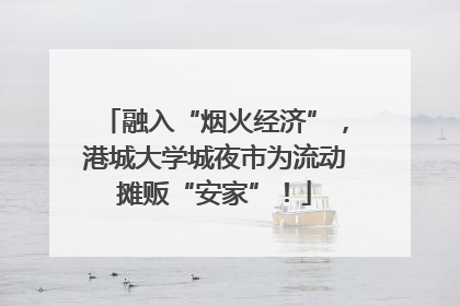 融入“烟火经济”，港城大学城夜市为流动摊贩“安家”！