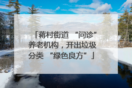 蒋村街道 “问诊” 养老机构，开出垃圾分类 “绿色良方”