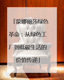 蒙娜丽莎绿色革命：从绿色工厂到低碳生活的价值传递