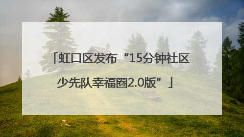 虹口区发布“15分钟社区少先队幸福圈2.0版”