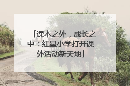 课本之外，成长之中：红星小学打开课外活动新天地