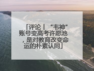 评论丨“韦神”账号变高考许愿池，是对教育改变命运的朴素认同