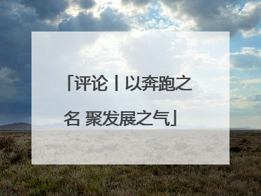 评论丨以奔跑之名 聚发展之气