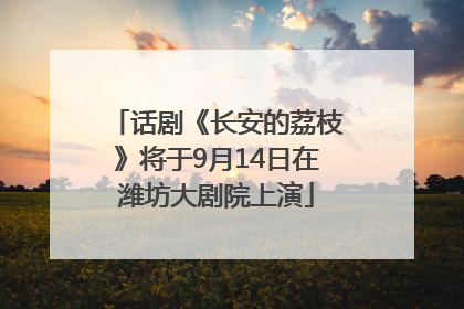 话剧《长安的荔枝》将于9月14日在潍坊大剧院上演