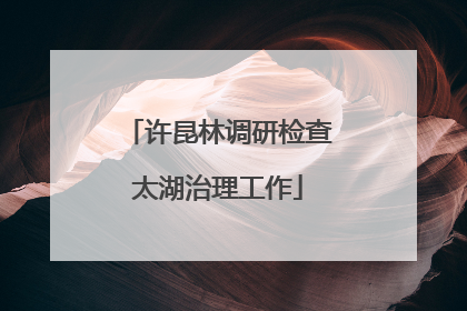 许昆林调研检查太湖治理工作