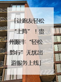 让跑友轻松“上阵”！贵州顺丰“轻松黔行”无忧出游服务上线