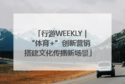 行游WEEKLY｜“体育+”创新营销 搭建文化传播新场景