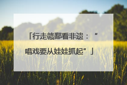 行走赣鄱看非遗：“唱戏要从娃娃抓起”
