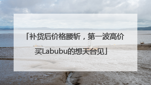 补货后价格腰斩，第一波高价买Labubu的想天台见