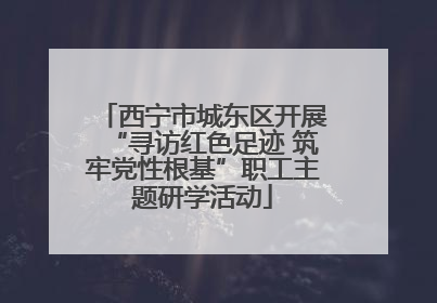 西宁市城东区开展“寻访红色足迹 筑牢党性根基”职工主题研学活动