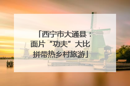 西宁市大通县：面片“功夫”大比拼带热乡村旅游