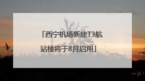 西宁机场新建T3航站楼将于8月启用