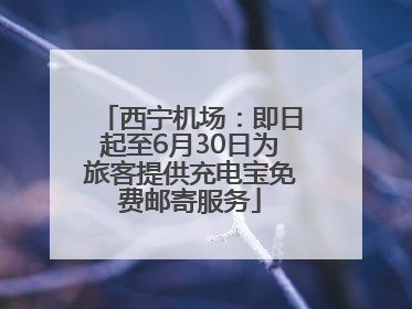 西宁机场：即日起至6月30日为旅客提供充电宝免费邮寄服务