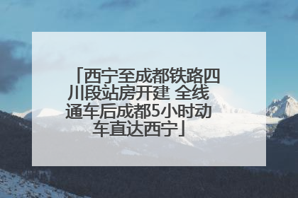 西宁至成都铁路四川段站房开建 全线通车后成都5小时动车直达西宁