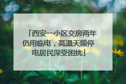 西安一小区交房两年仍用临电，高温天频停电居民深受困扰