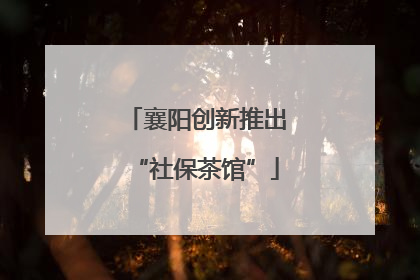 襄阳创新推出“社保茶馆”