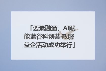 要素融通、AI赋能蓝谷科创荟·政服益企活动成功举行