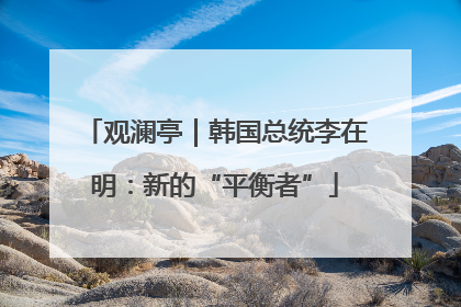 观澜亭｜韩国总统李在明：新的“平衡者”