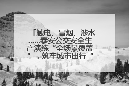 触电、冒烟、涉水……泰安公交安全生产演练“全场景覆盖”，筑牢城市出行“安全生命线”