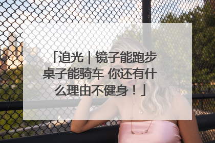 追光｜镜子能跑步 桌子能骑车 你还有什么理由不健身！