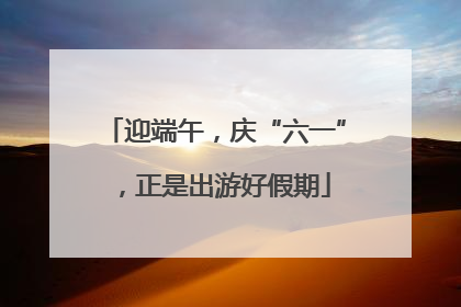 迎端午，庆“六一”，正是出游好假期