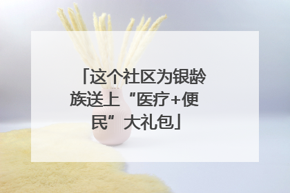 这个社区为银龄族送上“医疗+便民”大礼包