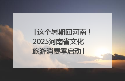 这个暑期回河南！2025河南省文化旅游消费季启动
