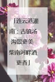 连云港灌南：古镇汤沟景更美 柴南河畔酒更香