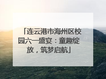连云港市海州区校园六一盛宴：童趣绽放，筑梦启航