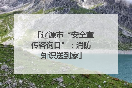 辽源市“安全宣传咨询日”：消防知识送到家
