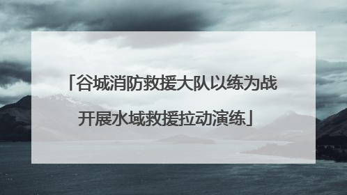 谷城消防救援大队以练为战 开展水域救援拉动演练