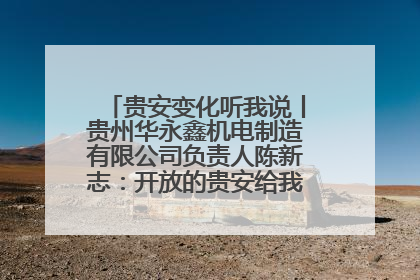贵安变化听我说丨贵州华永鑫机电制造有限公司负责人陈新志：开放的贵安给我走出去的底气