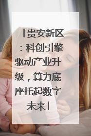 贵安新区：科创引擎驱动产业升级，算力底座托起数字未来