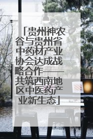 贵州神农谷与贵州省中药材产业协会达成战略合作——共筑西南地区中医药产业新生态