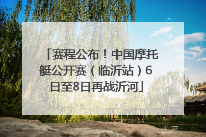 赛程公布！中国摩托艇公开赛（临沂站）6日至8日再战沂河